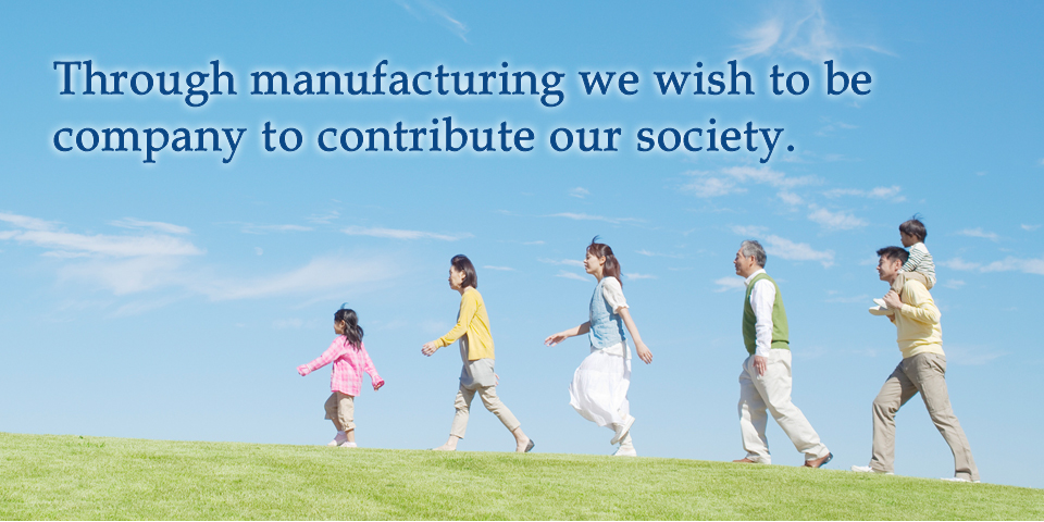 Through manufacturing we wish to be company to contribute our society.